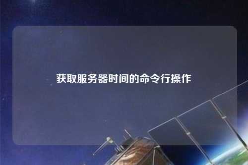 获取服务器时间的命令行操作