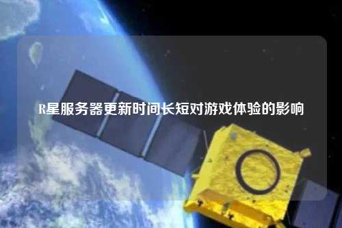 R星服务器更新时间长短对游戏体验的影响