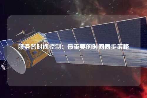 服务器时间控制：最重要的时间同步策略