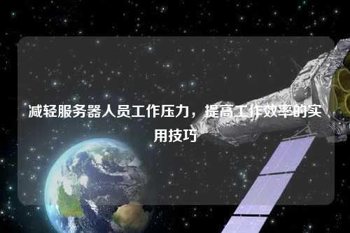 减轻服务器人员工作压力，提高工作效率的实用技巧