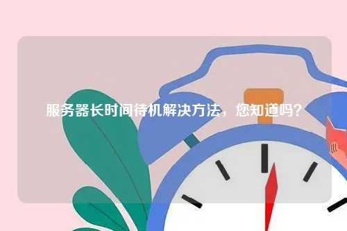 服务器长时间待机解决方法，您知道吗？