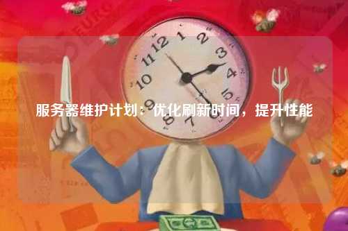 服务器维护计划：优化刷新时间，提升性能