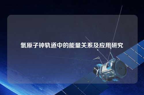 氢原子钟轨道中的能量关系及应用研究