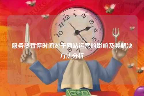 服务器暂停时间对于网站运营的影响及其解决方法分析