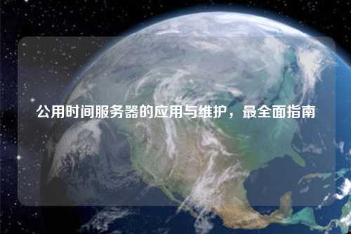 公用时间服务器的应用与维护，最全面指南