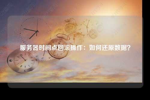 服务器时间点回滚操作：如何还原数据？