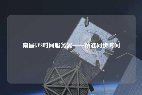 南昌GPS时间服务器——精准同步时间