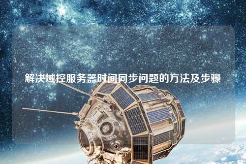 解决域控服务器时间同步问题的方法及步骤