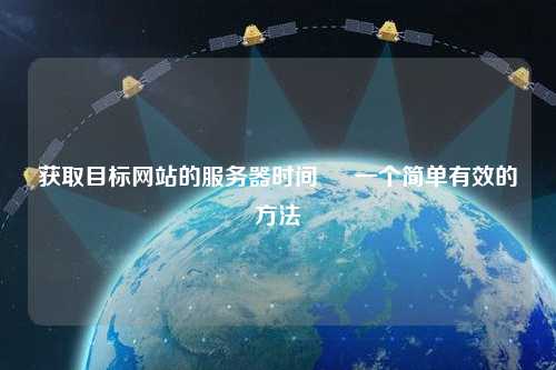 获取目标网站的服务器时间 – 一个简单有效的方法