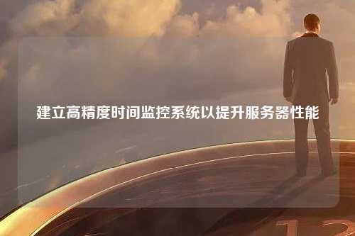 建立高精度时间监控系统以提升服务器性能