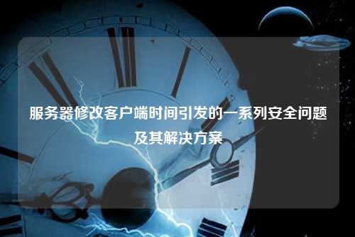服务器修改客户端时间引发的一系列安全问题及其解决方案