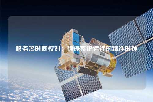 服务器时间校对：确保系统运行的精准时钟