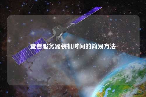 查看服务器装机时间的简易方法