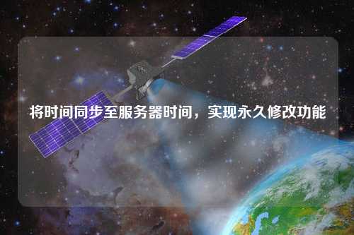 将时间同步至服务器时间，实现永久修改功能