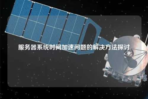 服务器系统时间加速问题的解决方法探讨