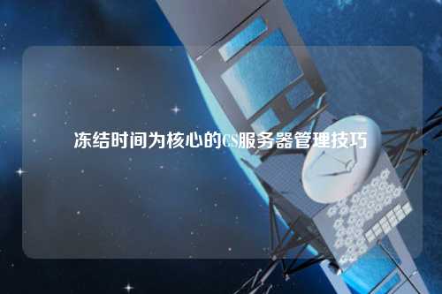 冻结时间为核心的CS服务器管理技巧