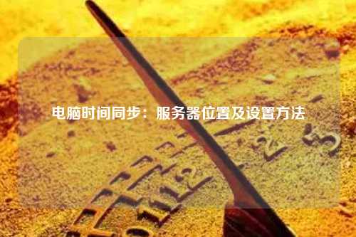 电脑时间同步：服务器位置及设置方法