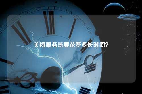 关闭服务器要花费多长时间？