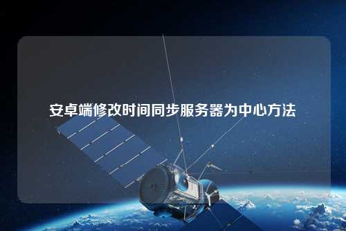 安卓端修改时间同步服务器为中心方法