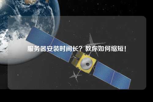 服务器安装时间长？教你如何缩短！