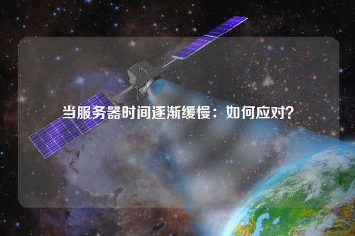 当服务器时间逐渐缓慢：如何应对？