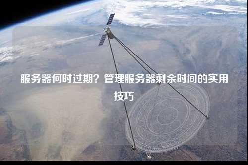 服务器何时过期？管理服务器剩余时间的实用技巧