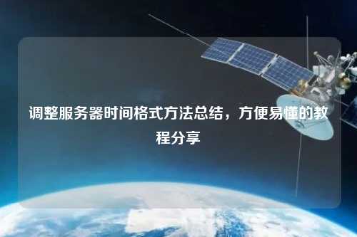 调整服务器时间格式方法总结，方便易懂的教程分享