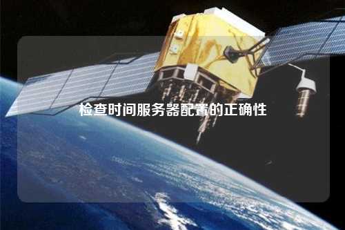 检查时间服务器配置的正确性