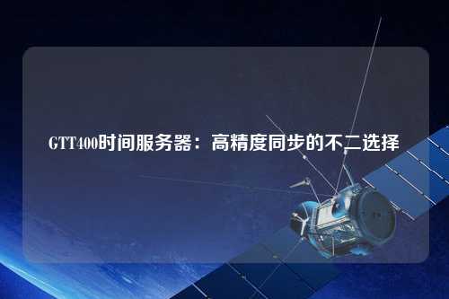 GTT400时间服务器：高精度同步的不二选择
