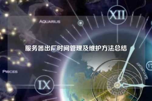服务器出厂时间管理及维护方法总结