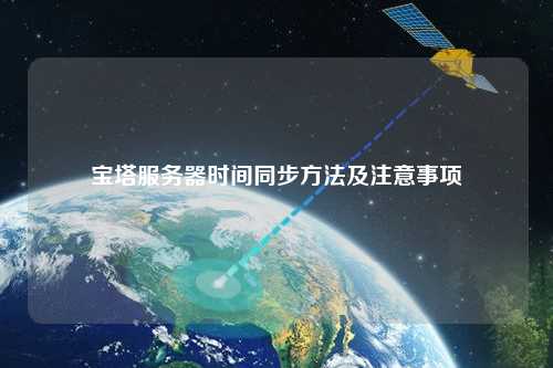 宝塔服务器时间同步方法及注意事项