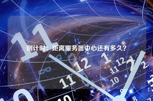 倒计时：距离服务器中心还有多久？