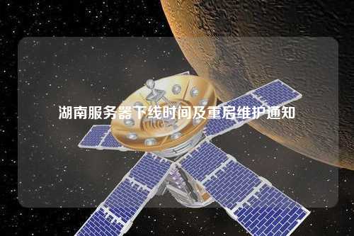 湖南服务器下线时间及重启维护通知