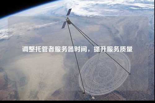 调整托管者服务器时间，提升服务质量