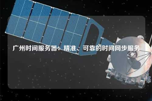 广州时间服务器：精准、可靠的时间同步服务