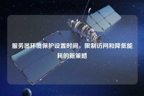 服务器环境保护设置时间，限制访问和降低能耗的新策略