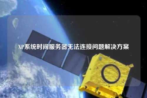 XP系统时间服务器无法连接问题解决方案