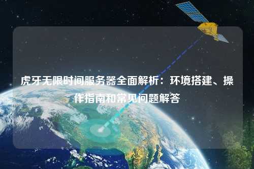 虎牙无限时间服务器全面解析：环境搭建、操作指南和常见问题解答