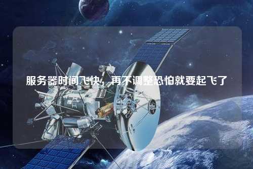 服务器时间飞快，再不调整恐怕就要起飞了