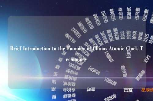 Brief Introduction to the Founder of Chinas Atomic Clock Technology