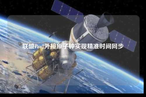 联盟Pro2外接原子钟实现精准时间同步