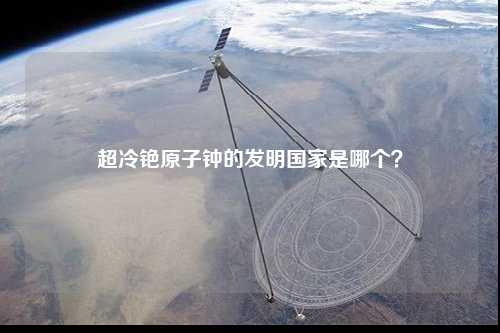 超冷铯原子钟的发明国家是哪个？
