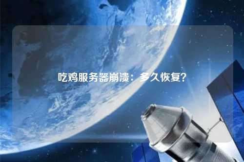 吃鸡服务器崩溃：多久恢复？