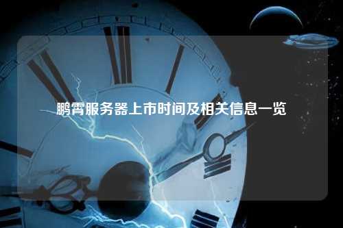 鹏霄服务器上市时间及相关信息一览