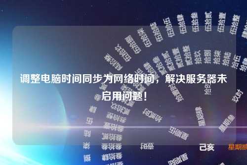 调整电脑时间同步为网络时间，解决服务器未启用问题！