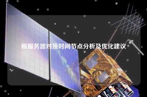 根服务器对接时间节点分析及优化建议