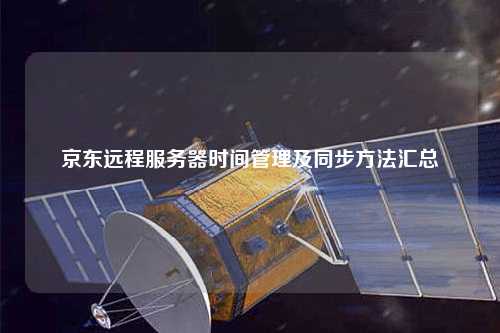 京东远程服务器时间管理及同步方法汇总