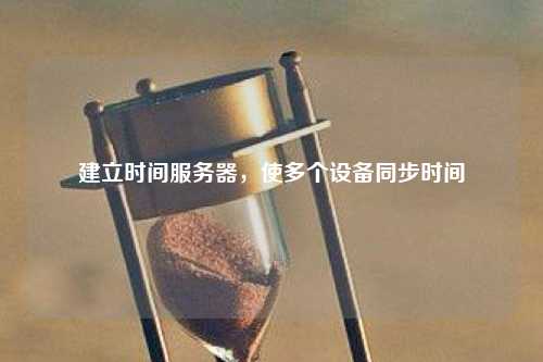 建立时间服务器，使多个设备同步时间