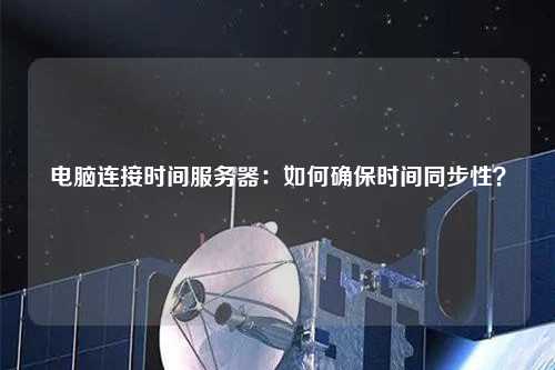 电脑连接时间服务器：如何确保时间同步性？