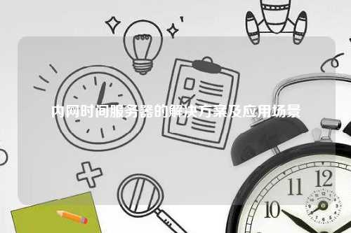 内网时间服务器的解决方案及应用场景